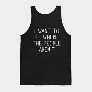 I Want To Be Where The People Aren't Tank Top